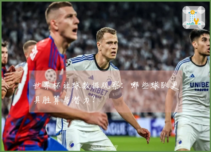 世界杯让球数据观察：哪些球队更具胜算与潜力？
