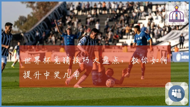世界杯竞猜技巧大盘点，教你如何提升中奖几率