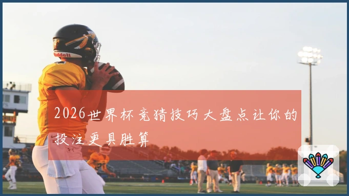 2026世界杯竞猜技巧大盘点让你的投注更具胜算