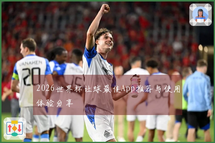 2026世界杯让球最佳App推荐与使用体验分享