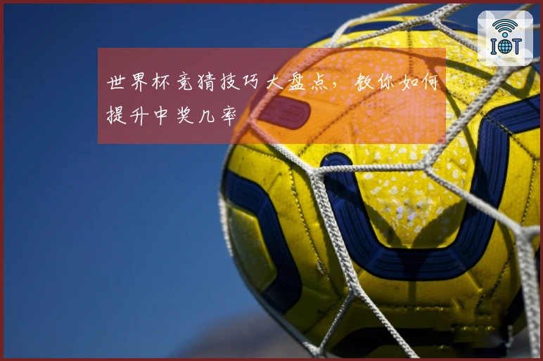 世界杯竞猜技巧大盘点，教你如何提升中奖几率