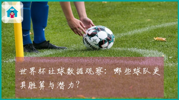 世界杯让球数据观察：哪些球队更具胜算与潜力？