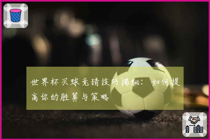 世界杯买球竞猜技巧揭秘：如何提高你的胜算与策略