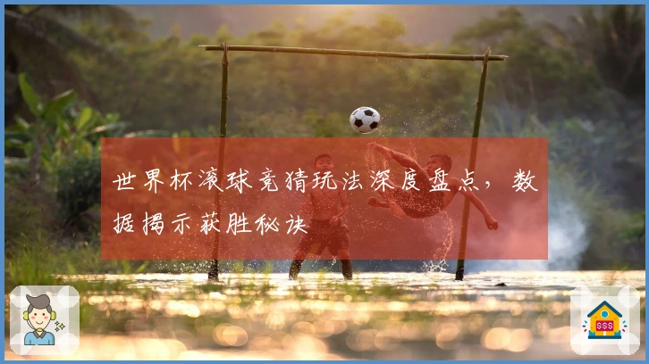 世界杯滚球竞猜玩法深度盘点，数据揭示获胜秘诀