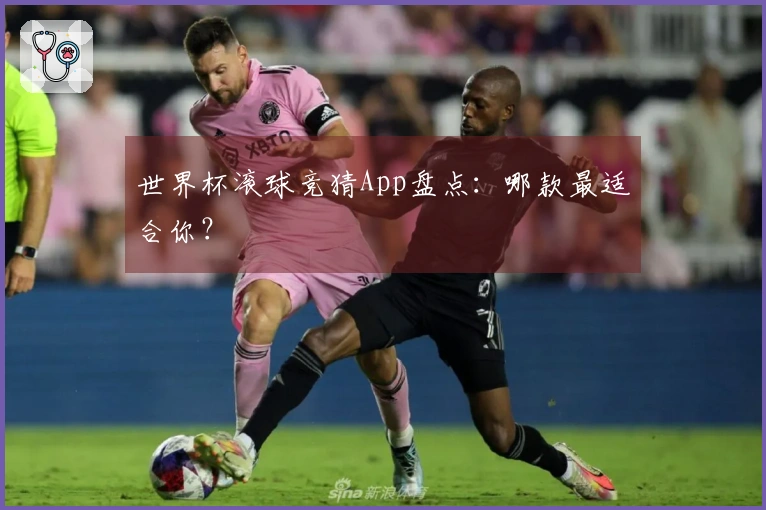 世界杯滚球竞猜App盘点：哪款最适合你？